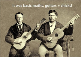 It was Basic Maths, Guitars = Chicks!