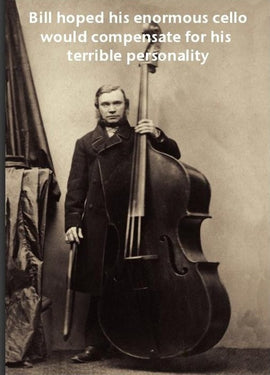 Bill hoped his enormous cello would compensate